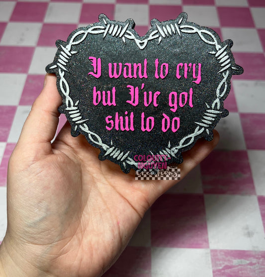 I Want To Cry But I Have Shit To Do