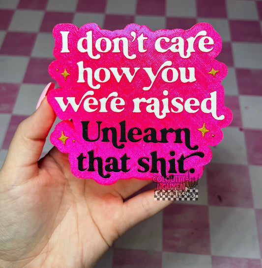 I Don’t Care How You Were Raised Unlearn That Shit
