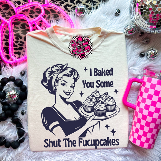 I Baked You Some Shut The Fucupcakes Tee
