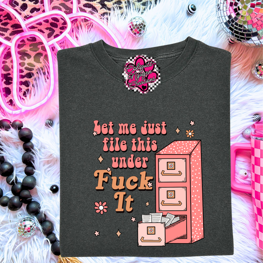 Let Me Just File This Under Fuck It Tee